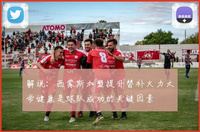 解说：西蒙斯加盟提升替补火力大帝健康是球队成功的关键因素