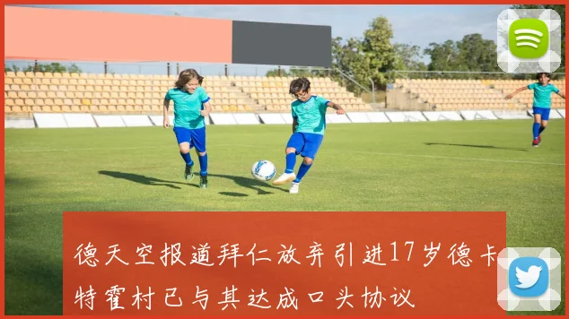 德天空报道拜仁放弃引进17岁德卡特霍村已与其达成口头协议