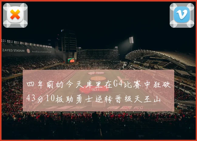 四年前的今天库里在G4比赛中狂砍43分10板助勇士逆转晋级天王山