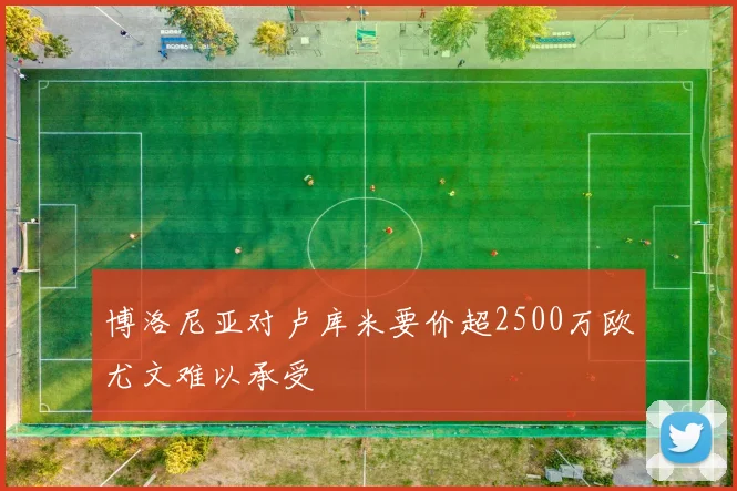 博洛尼亚对卢库米要价超2500万欧尤文难以承受
