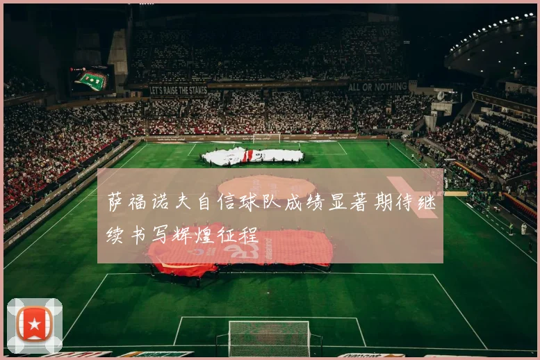 萨福诺夫自信球队成绩显著期待继续书写辉煌征程