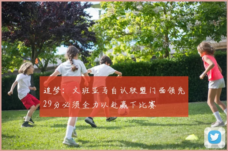 追梦：文班亚马自认联盟门面领先29分必须全力以赴赢下比赛