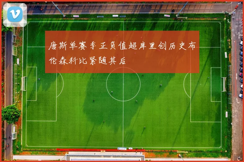 唐斯单赛季正负值超库里创历史布伦森科比紧随其后