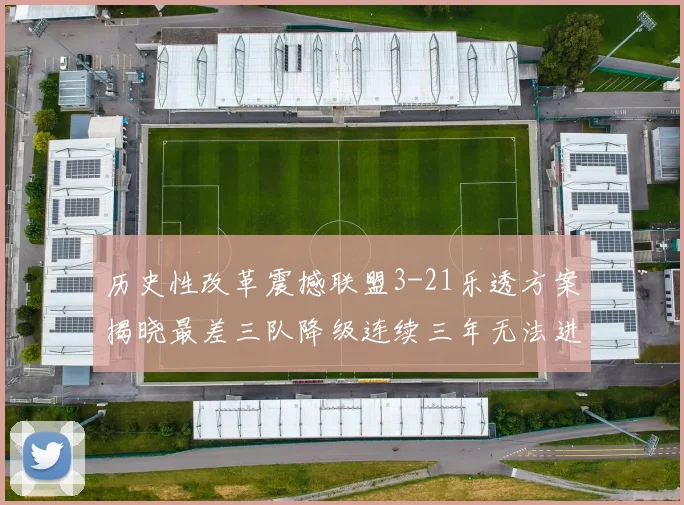 历史性改革震撼联盟3-21乐透方案揭晓最差三队降级连续三年无法进前五