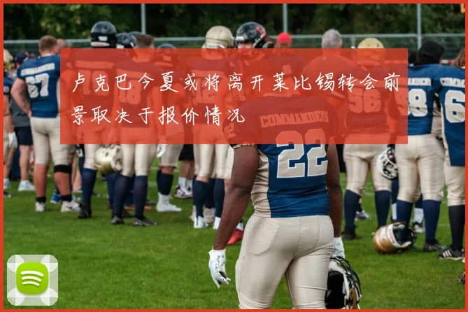 卢克巴今夏或将离开莱比锡转会前景取决于报价情况