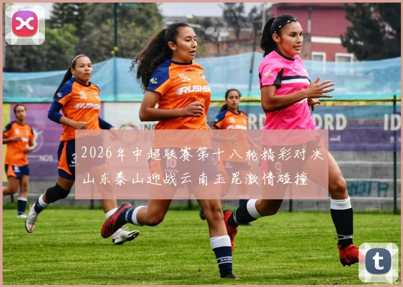 2026年中超联赛第十八轮精彩对决山东泰山迎战云南玉昆激情碰撞