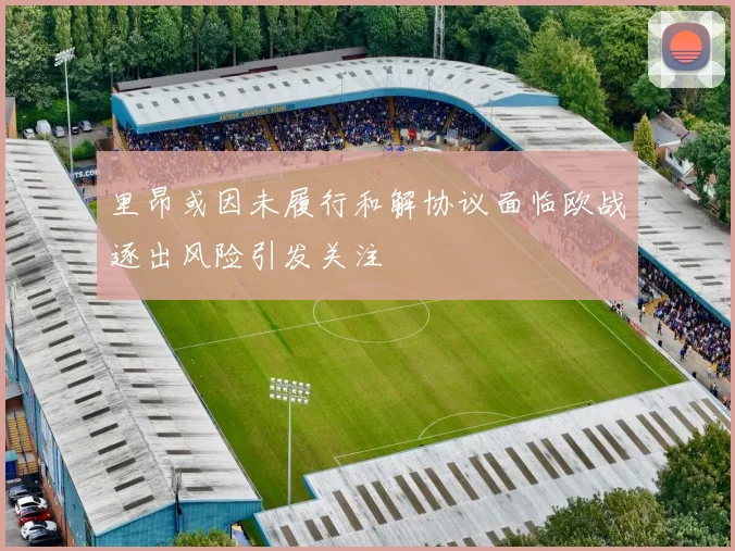 里昂或因未履行和解协议面临欧战逐出风险引发关注