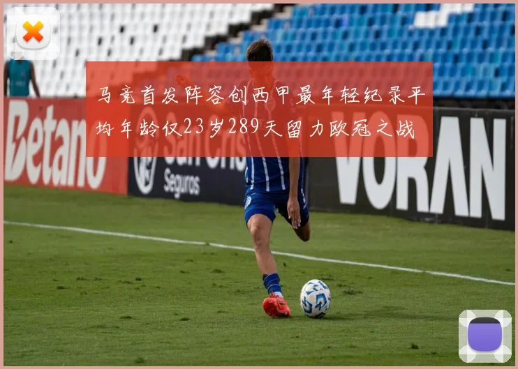 马竞首发阵容创西甲最年轻纪录平均年龄仅23岁289天留力欧冠之战